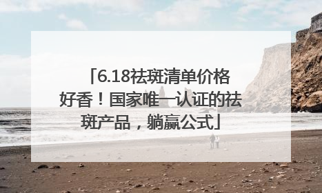 6.18祛斑清单价格好香！国家唯一认证的祛斑产品，躺赢公式